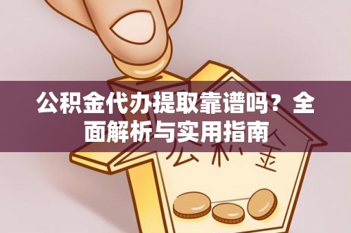 仁和公积金代办提取靠谱吗？全面解析与实用指南