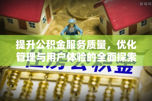 仁和提升公积金服务质量，优化管理与用户体验的全面探索