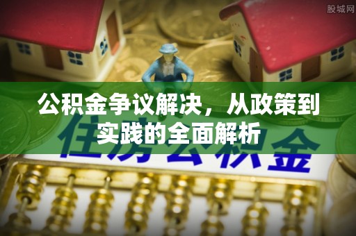 仁和公积金争议解决，从政策到实践的全面解析