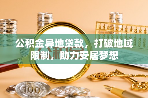 仁和公积金异地贷款，打破地域限制，助力安居梦想