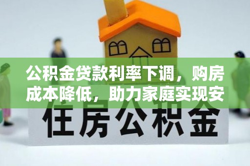 仁和公积金贷款利率下调，购房成本降低，助力家庭实现安居梦
