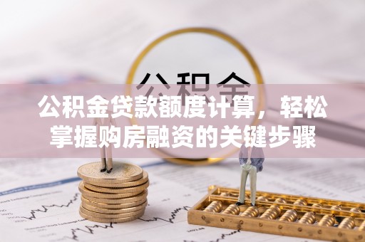 仁和公积金贷款额度计算，轻松掌握购房融资的关键步骤