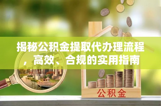 仁和揭秘公积金提取代办理流程，高效、合规的实用指南