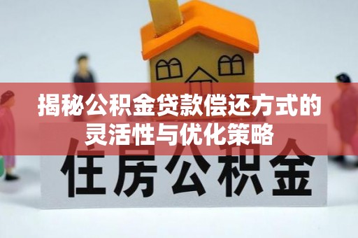 仁和揭秘公积金贷款偿还方式的灵活性与优化策略