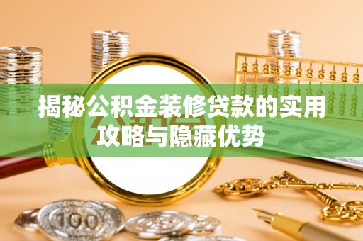 仁和揭秘公积金装修贷款的实用攻略与隐藏优势