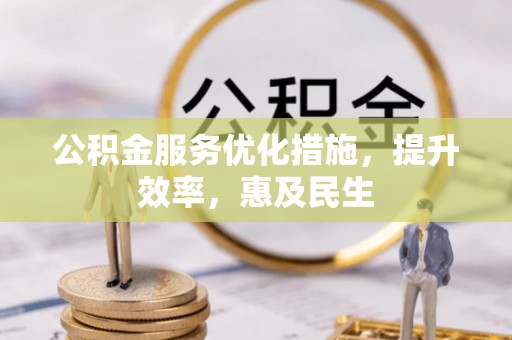 仁和公积金服务优化措施，提升效率，惠及民生