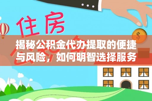 仁和揭秘公积金代办提取的便捷与风险，如何明智选择服务？