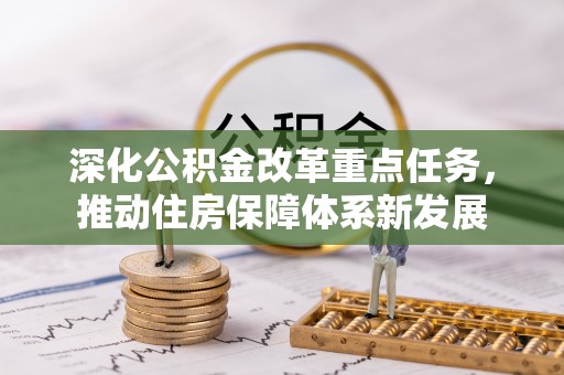 仁和深化公积金改革重点任务，推动住房保障体系新发展