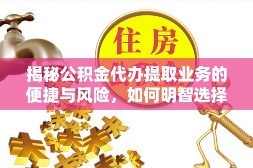 仁和揭秘公积金代办提取业务的便捷与风险，如何明智选择？