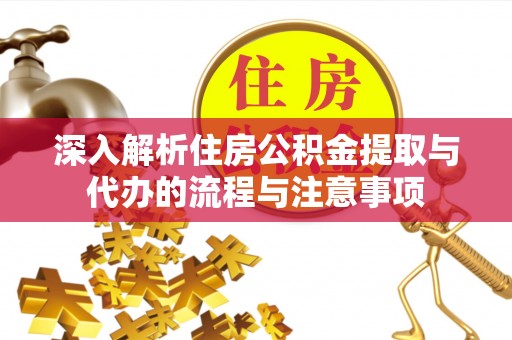仁和深入解析住房公积金提取与代办的流程与注意事项