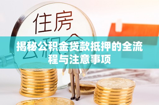 仁和揭秘公积金贷款抵押的全流程与注意事项