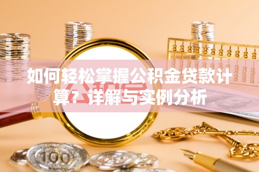 仁和如何轻松掌握公积金贷款计算？详解与实例分析
