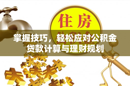 仁和掌握技巧，轻松应对公积金贷款计算与理财规划