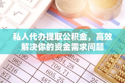 仁和私人代办提取公积金，高效解决你的资金需求问题