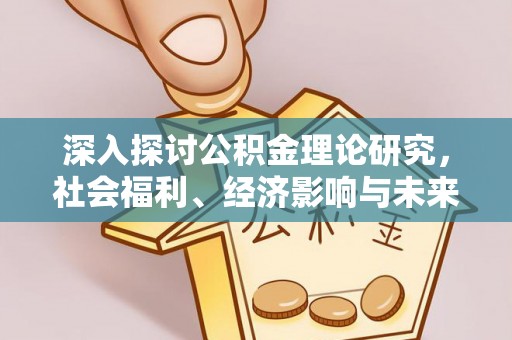 仁和深入探讨公积金理论研究，社会福利、经济影响与未来展望