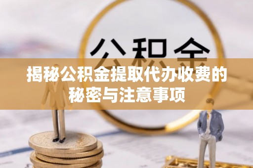 仁和揭秘公积金提取代办收费的秘密与注意事项