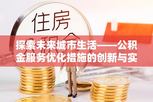 仁和探索未来城市生活——公积金服务优化措施的创新与实践