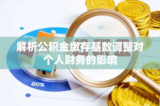 仁和解析公积金缴存基数调整对个人财务的影响