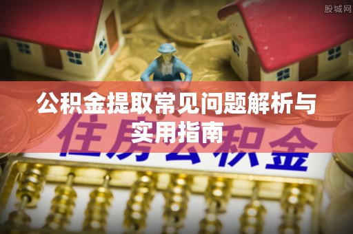 仁和公积金提取常见问题解析与实用指南