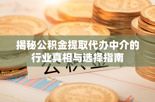 仁和揭秘公积金提取代办中介的行业真相与选择指南