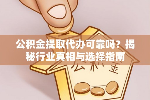 仁和公积金提取代办可靠吗？揭秘行业真相与选择指南