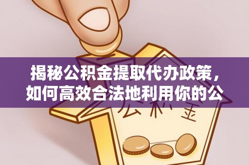 仁和揭秘公积金提取代办政策，如何高效合法地利用你的公积金