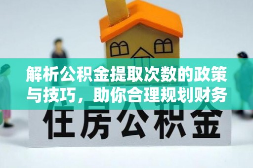 仁和解析公积金提取次数的政策与技巧，助你合理规划财务未来