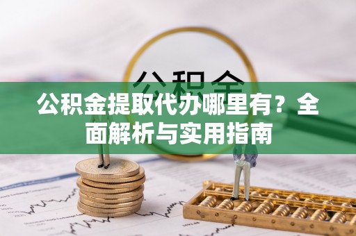 仁和公积金提取代办哪里有？全面解析与实用指南