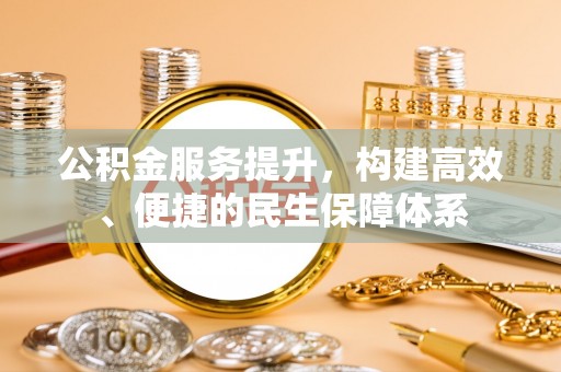 仁和公积金服务提升，构建高效、便捷的民生保障体系