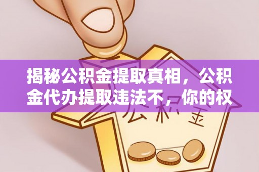 仁和揭秘公积金提取真相，公积金代办提取违法不，你的权益如何保障？