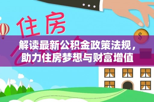 仁和解读最新公积金政策法规，助力住房梦想与财富增值
