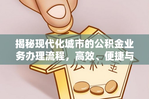 仁和揭秘现代化城市的公积金业务办理流程，高效、便捷与未来趋势