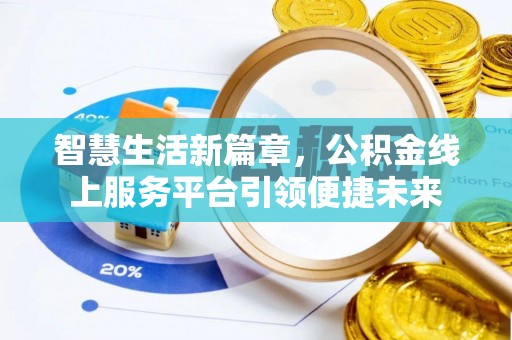 仁和智慧生活新篇章，公积金线上服务平台引领便捷未来