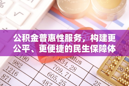 仁和公积金普惠性服务，构建更公平、更便捷的民生保障体系
