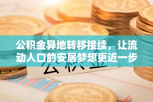 仁和公积金异地转移接续，让流动人口的安居梦想更近一步