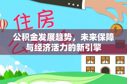 仁和公积金发展趋势，未来保障与经济活力的新引擎