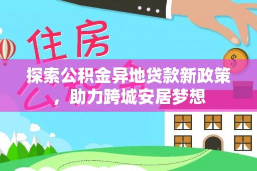 仁和探索公积金异地贷款新政策，助力跨城安居梦想
