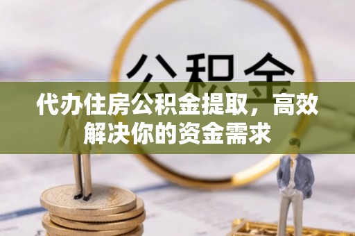 仁和代办住房公积金提取，高效解决你的资金需求
