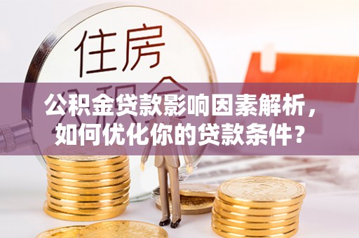 仁和公积金贷款影响因素解析，如何优化你的贷款条件？