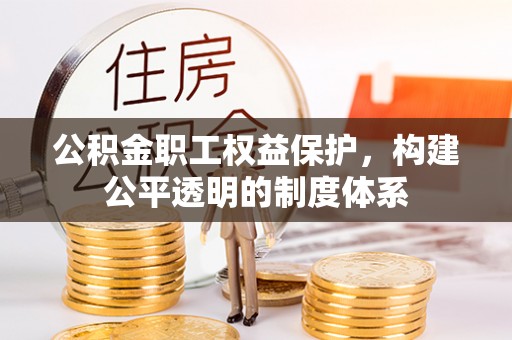 仁和公积金职工权益保护，构建公平透明的制度体系