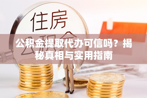 仁和公积金提取代办可信吗？揭秘真相与实用指南