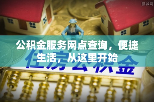仁和公积金服务网点查询，便捷生活，从这里开始