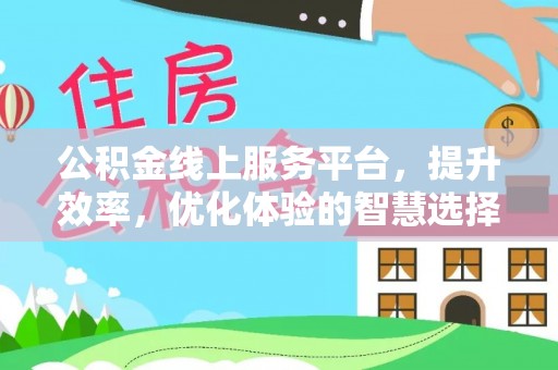 仁和公积金线上服务平台，提升效率，优化体验的智慧选择