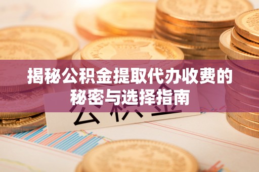 仁和揭秘公积金提取代办收费的秘密与选择指南