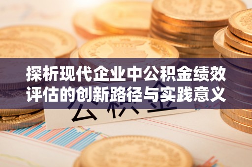 仁和探析现代企业中公积金绩效评估的创新路径与实践意义