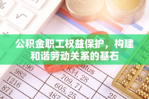 仁和公积金职工权益保护，构建和谐劳动关系的基石