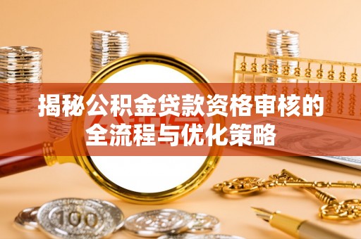 仁和揭秘公积金贷款资格审核的全流程与优化策略