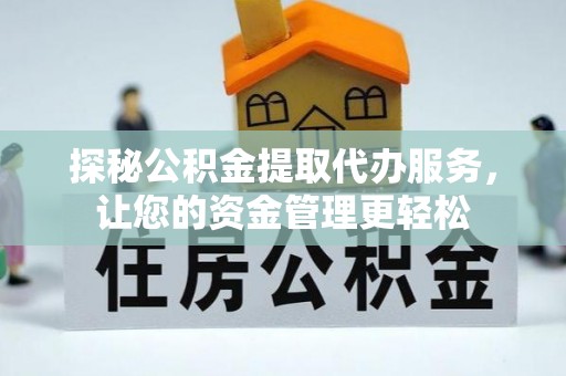 仁和探秘公积金提取代办服务，让您的资金管理更轻松