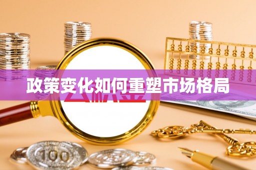 仁和政策变化如何重塑市场格局