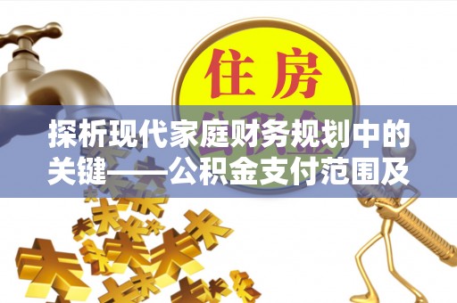仁和探析现代家庭财务规划中的关键——公积金支付范围及其影响